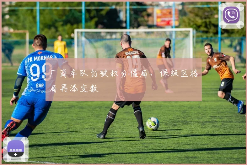 厂商车队打破积分僵局，保级区格局再添变数