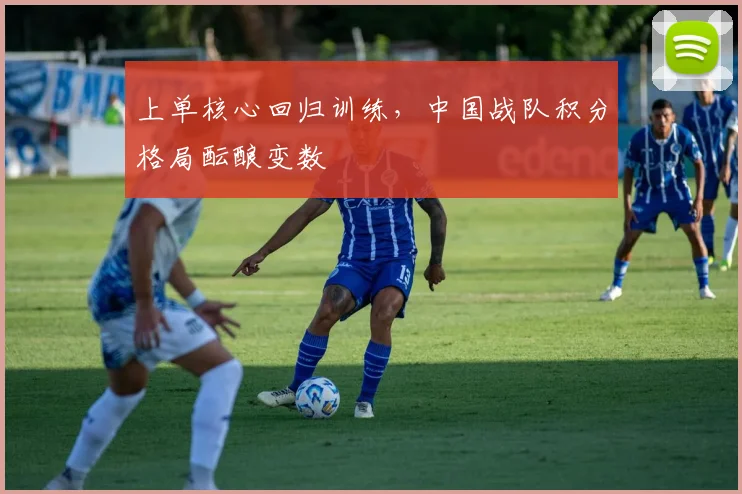 上单核心回归训练，中国战队积分格局酝酿变数