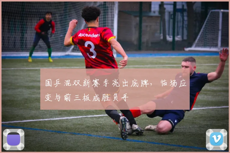 国乒混双新赛季亮出底牌，临场应变与前三板成胜负手