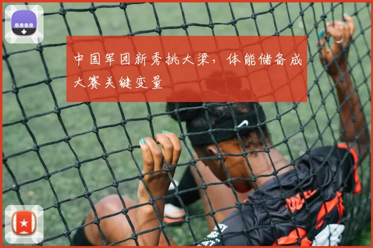 中国军团新秀挑大梁，体能储备成大赛关键变量