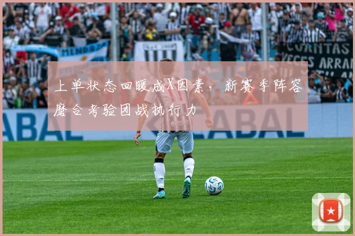 上单状态回暖成X因素，新赛季阵容磨合考验团战执行力