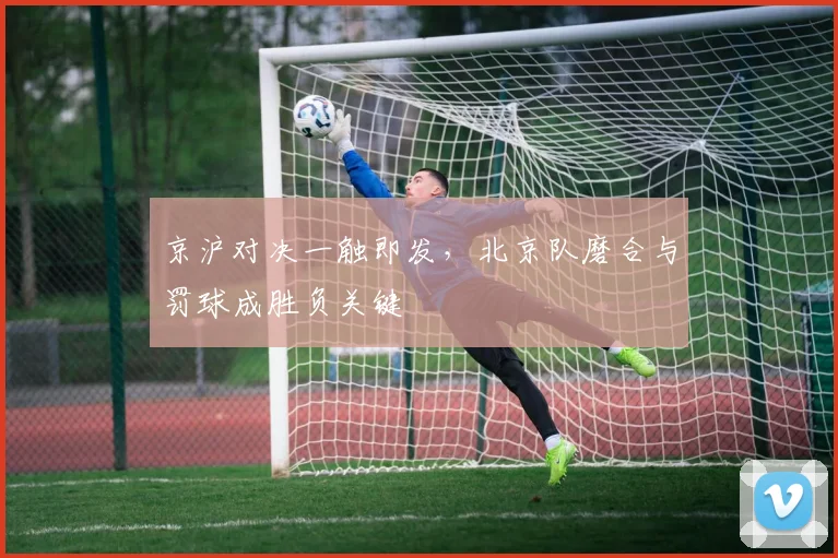 京沪对决一触即发，北京队磨合与罚球成胜负关键