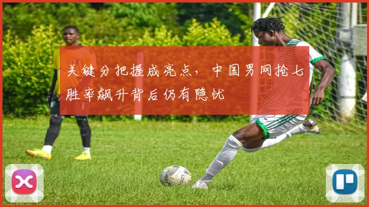 关键分把握成亮点，中国男网抢七胜率飙升背后仍有隐忧