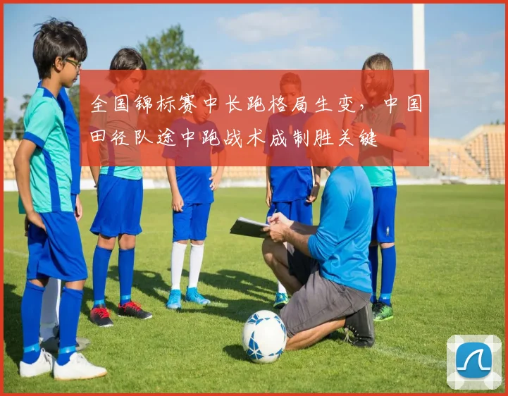 全国锦标赛中长跑格局生变，中国田径队途中跑战术成制胜关键