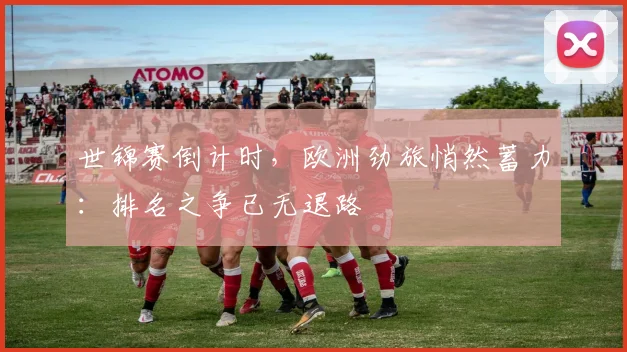 世锦赛倒计时，欧洲劲旅悄然蓄力：排名之争已无退路