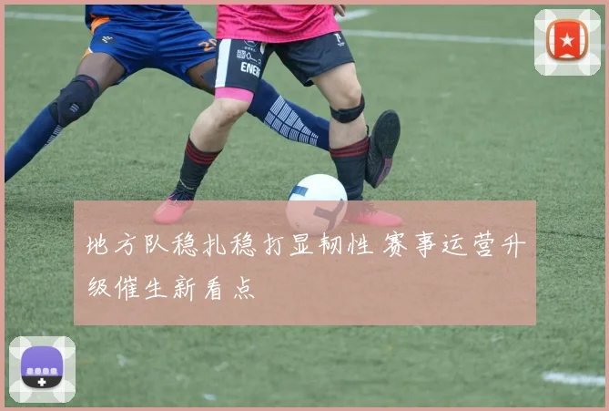 地方队稳扎稳打显韧性 赛事运营升级催生新看点