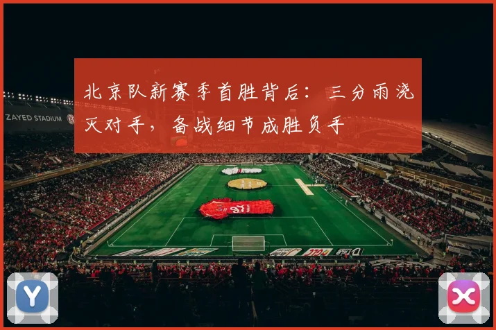 北京队新赛季首胜背后：三分雨浇灭对手，备战细节成胜负手