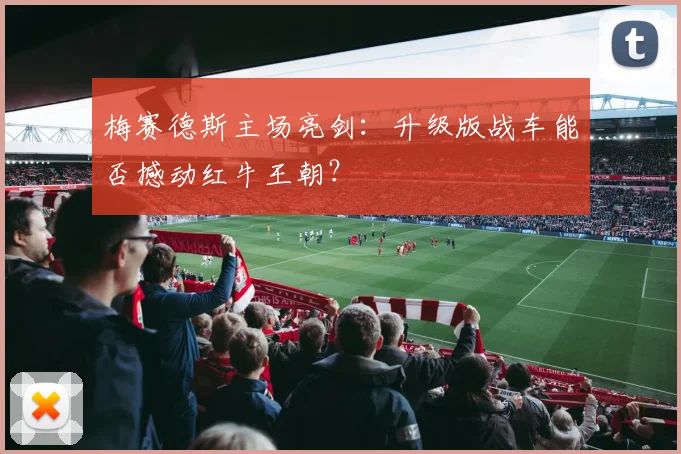 梅赛德斯主场亮剑：升级版战车能否撼动红牛王朝？