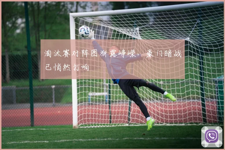 淘汰赛对阵图渐露峥嵘，豪门暗战已悄然打响