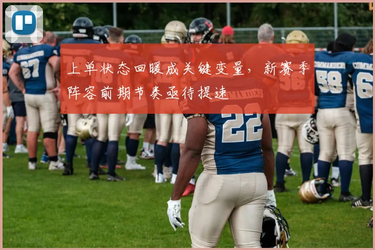 上单状态回暖成关键变量，新赛季阵容前期节奏亟待提速