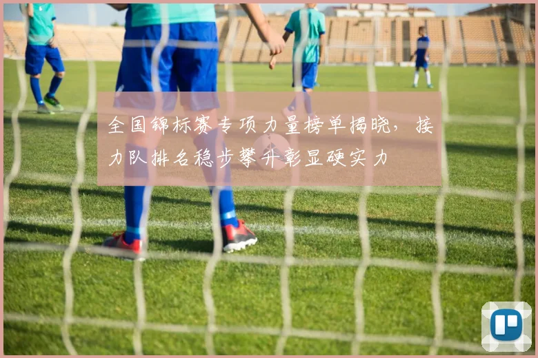 全国锦标赛专项力量榜单揭晓，接力队排名稳步攀升彰显硬实力