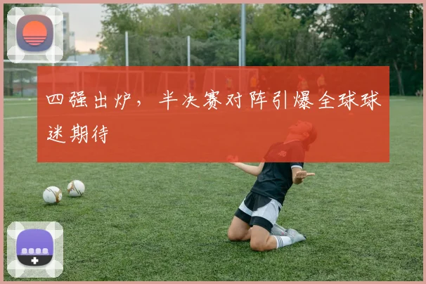 四强出炉，半决赛对阵引爆全球球迷期待