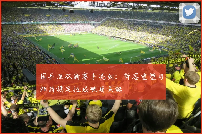 国乒混双新赛季亮剑：阵容重塑与相持稳定性成破局关键